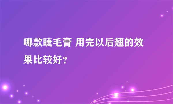 哪款睫毛膏 用完以后翘的效果比较好？