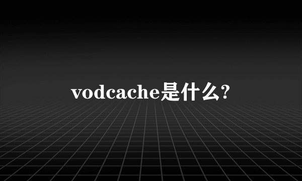 vodcache是什么?