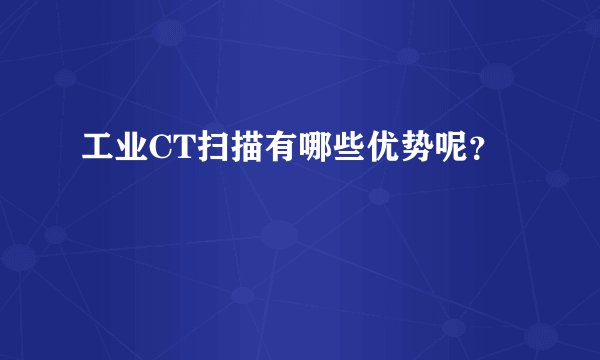 工业CT扫描有哪些优势呢？