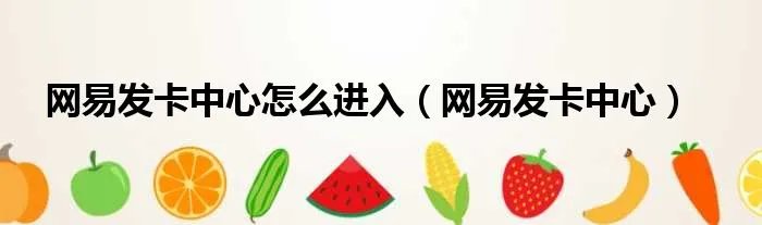 网易发卡中心怎么进入（网易发卡中心）