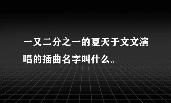 一又二分之一的夏天于文文演唱的插曲名字叫什么。