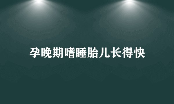 孕晚期嗜睡胎儿长得快