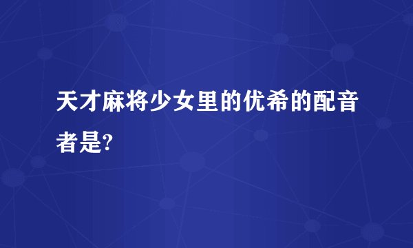 天才麻将少女里的优希的配音者是?