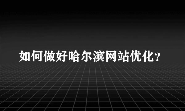 如何做好哈尔滨网站优化？