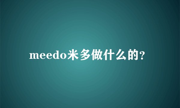 meedo米多做什么的？