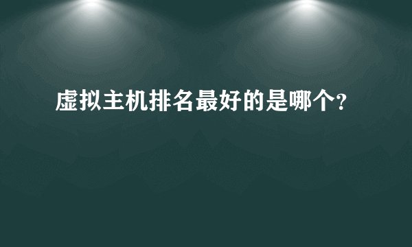 虚拟主机排名最好的是哪个?