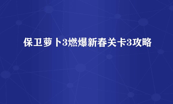 保卫萝卜3燃爆新春关卡3攻略