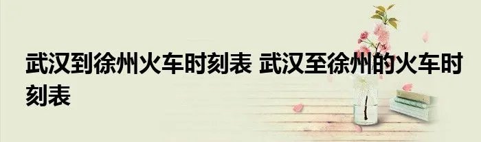 武汉到徐州火车时刻表 武汉至徐州的火车时刻表