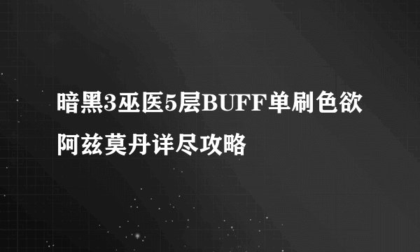 暗黑3巫医5层BUFF单刷色欲阿兹莫丹详尽攻略