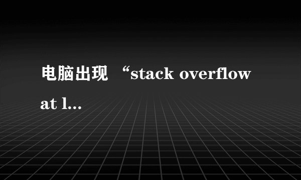 电脑出现 “stack overflow at line 1”