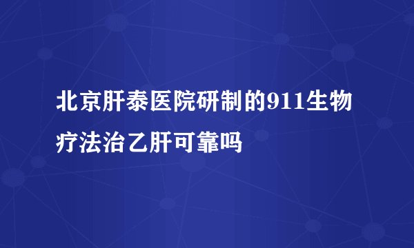 北京肝泰医院研制的911生物疗法治乙肝可靠吗