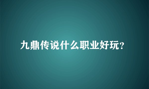 九鼎传说什么职业好玩？