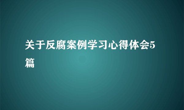 关于反腐案例学习心得体会5篇