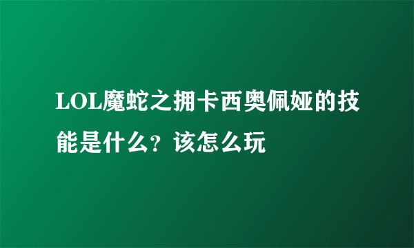 LOL魔蛇之拥卡西奥佩娅的技能是什么？该怎么玩
