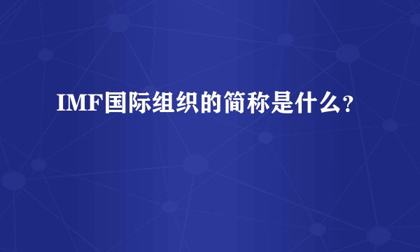 IMF国际组织的简称是什么？