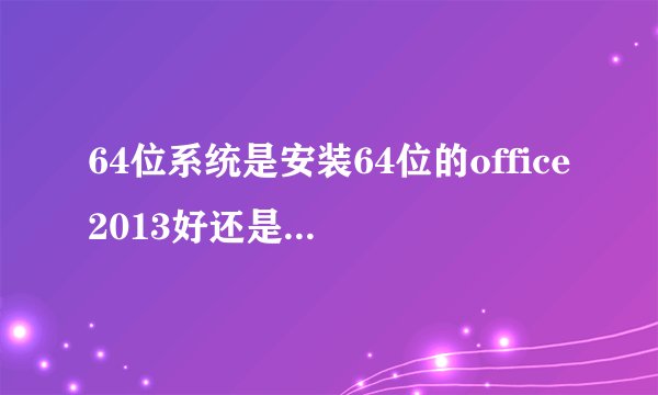 64位系统是安装64位的office2013好还是32位的好