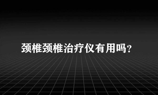 颈椎颈椎治疗仪有用吗?