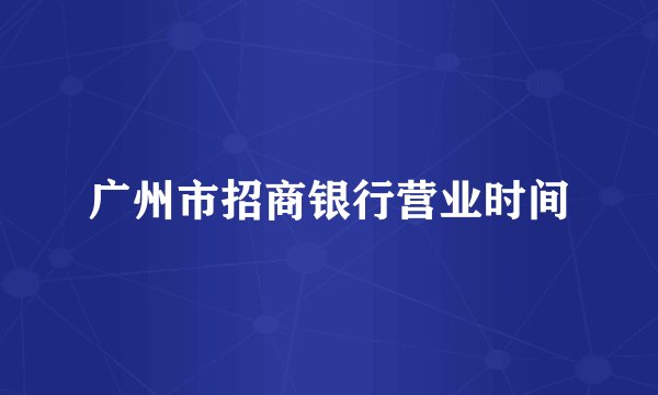 广州市招商银行营业时间