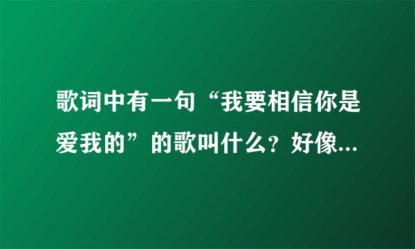 歌词中有一句“我要相信你是爱我的”的歌叫什么？好像是张惠妹的