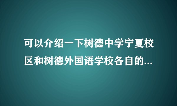 可以介绍一下树德中学宁夏校区和树德外国语学校各自的特色吗？