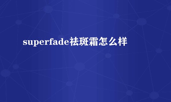 superfade祛斑霜怎么样