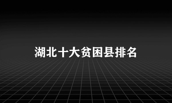 湖北十大贫困县排名