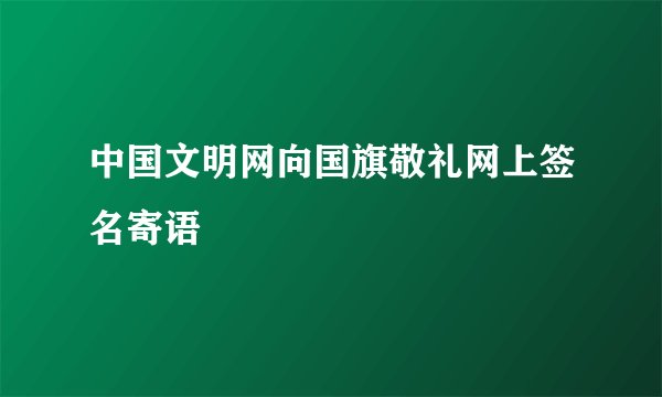 中国文明网向国旗敬礼网上签名寄语