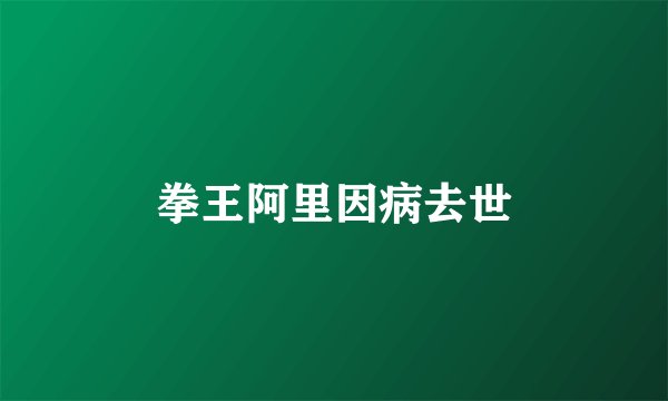 拳王阿里因病去世