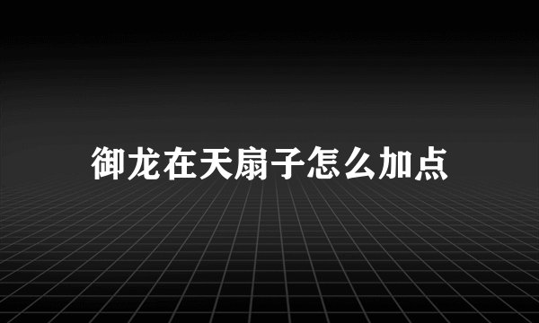 御龙在天扇子怎么加点