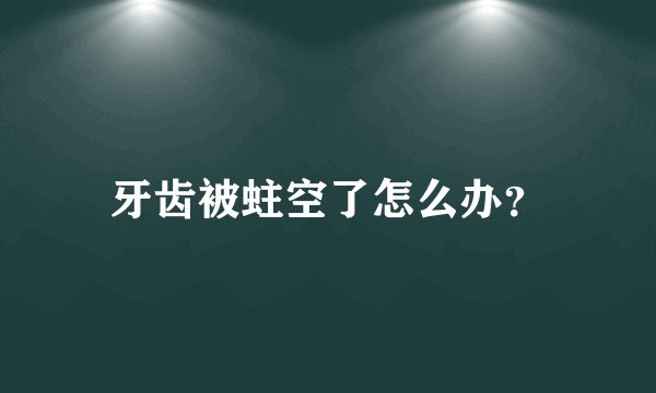 牙齿被蛀空了怎么办?