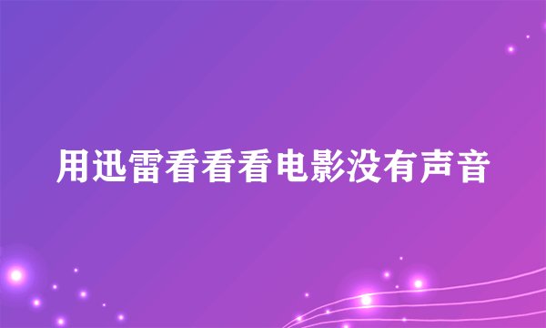 用迅雷看看看电影没有声音