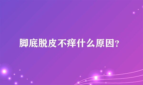 脚底脱皮不痒什么原因?