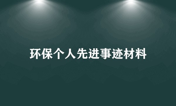 环保个人先进事迹材料