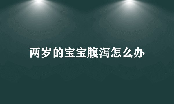 两岁的宝宝腹泻怎么办