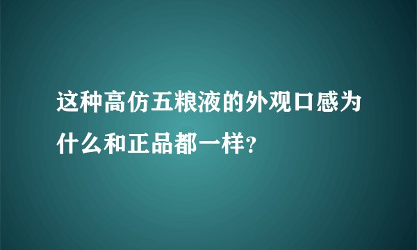 这种高仿五粮液的外观口感为什么和正品都一样?