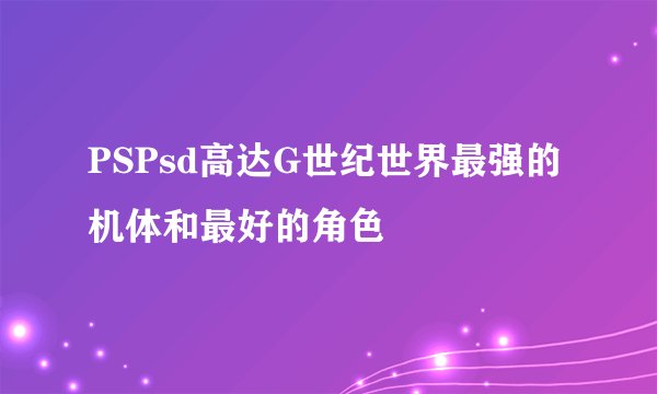 PSPsd高达G世纪世界最强的机体和最好的角色