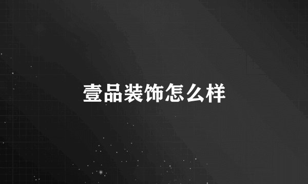 壹品装饰怎么样