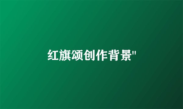 红旗颂创作背景