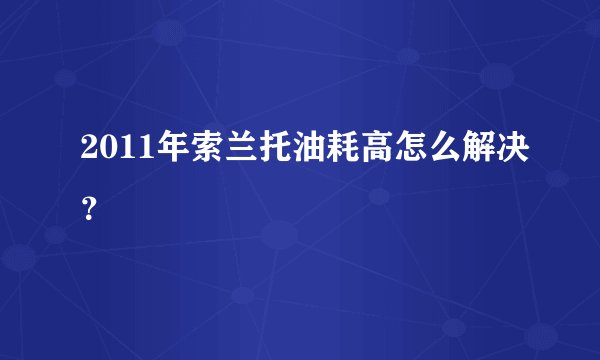 2011年索兰托油耗高怎么解决？