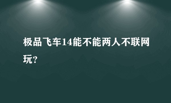 极品飞车14能不能两人不联网玩？