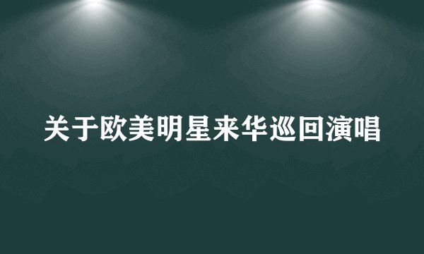 关于欧美明星来华巡回演唱