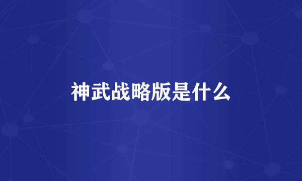 神武战略版是什么