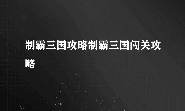 制霸三国攻略制霸三国闯关攻略