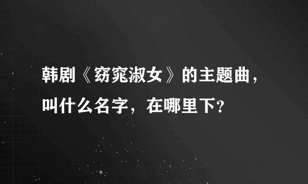 韩剧《窈窕淑女》的主题曲，叫什么名字，在哪里下？
