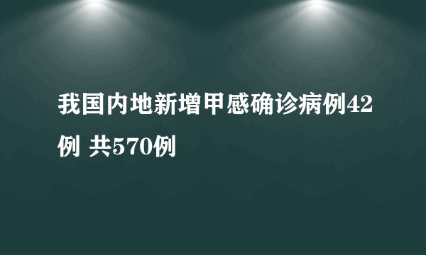 我国内地新增甲感确诊病例42例 共570例