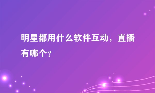 明星都用什么软件互动，直播有哪个？