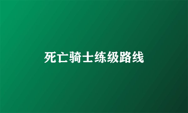 死亡骑士练级路线