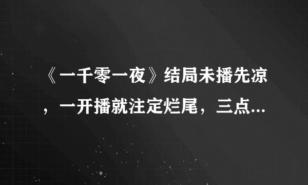 《一千零一夜》结局未播先凉，一开播就注定烂尾，三点成其致命伤