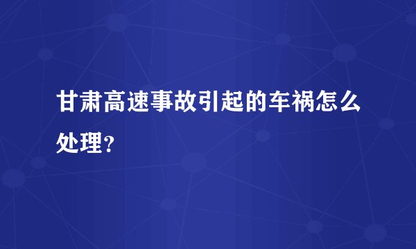甘肃高速事故引起的车祸怎么处理？
