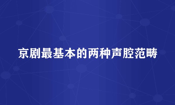 京剧最基本的两种声腔范畴